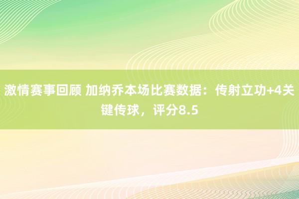 激情赛事回顾 加纳乔本场比赛数据：传射立功+4关键传球，评分8.5