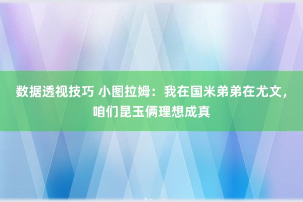 数据透视技巧 小图拉姆：我在国米弟弟在尤文，咱们昆玉俩理想成