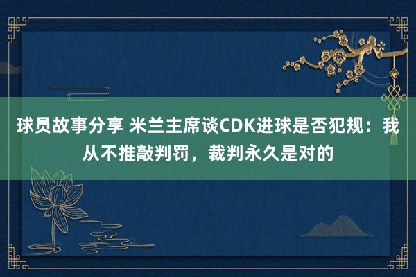 球员故事分享 米兰主席谈CDK进球是否犯规：我从不推敲判罚，裁判永久是对的