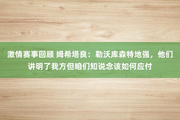 激情赛事回顾 姆希塔良：勒沃库森特地强，他们讲明了我方但咱们知说念该如何应付