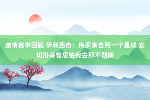 激情赛事回顾 伊利西奇：梅罗来自另一个星球 安切洛蒂曾思签我去那不勒斯