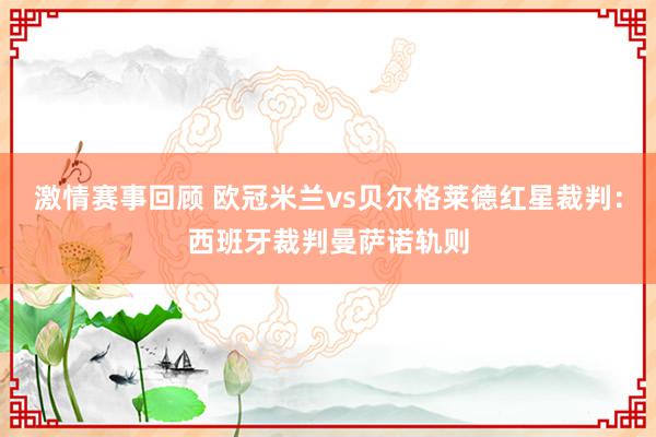 激情赛事回顾 欧冠米兰vs贝尔格莱德红星裁判：西班牙裁判曼萨诺轨则