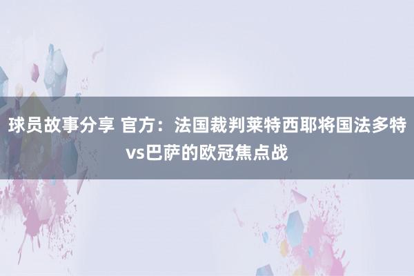 球员故事分享 官方：法国裁判莱特西耶将国法多特vs巴萨的欧冠焦点战