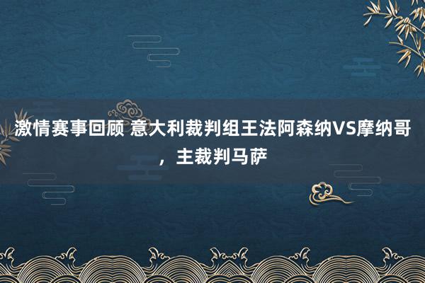 激情赛事回顾 意大利裁判组王法阿森纳VS摩纳哥，主裁判马萨