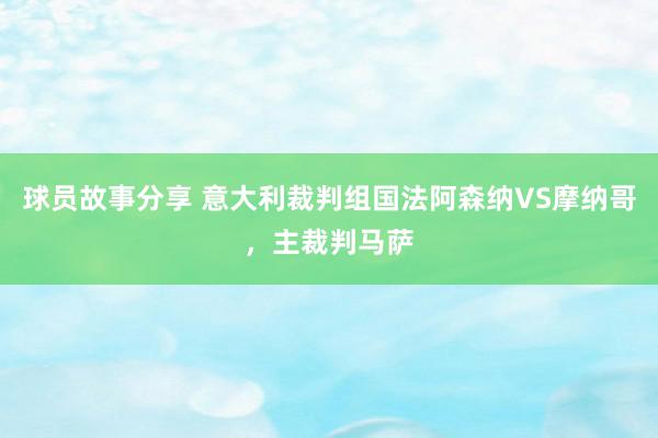 球员故事分享 意大利裁判组国法阿森纳VS摩纳哥，主裁判马萨