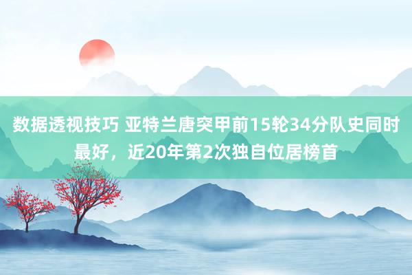 数据透视技巧 亚特兰唐突甲前15轮34分队史同时最好，近20年第2次独自位居榜首