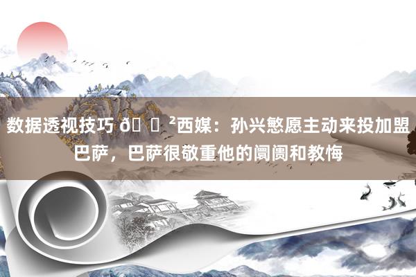 数据透视技巧 😲西媒：孙兴慜愿主动来投加盟巴萨，巴萨很敬重他的阛阓和教悔