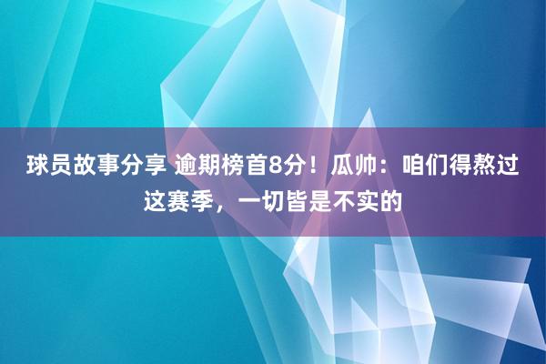 球员故事分享 逾期榜首8分！瓜帅：咱们得熬过这赛季，一切皆是不实的