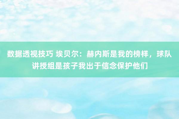 数据透视技巧 埃贝尔：赫内斯是我的榜样，球队讲授组是孩子我出于信念保护他们