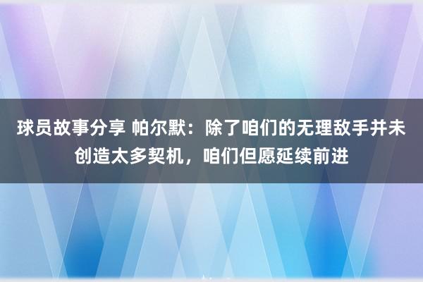 球员故事分享 帕尔默：除了咱们的无理敌手并未创造太多契机，咱们但愿延续前进