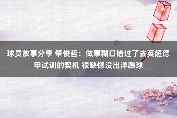 球员故事分享 肇俊哲：做事糊口错过了去英超德甲试训的契机 很缺憾没出洋踢球