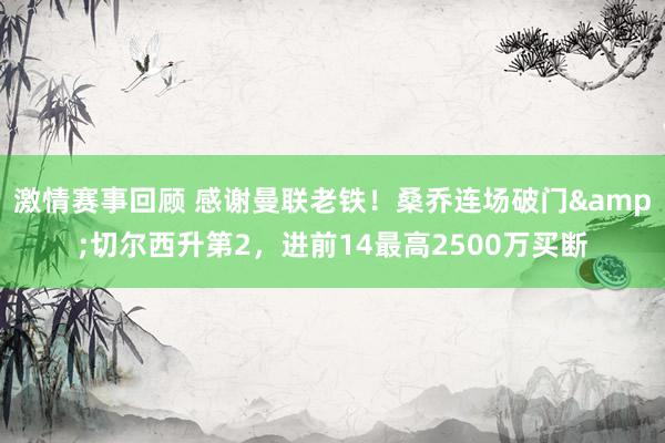 激情赛事回顾 感谢曼联老铁！桑乔连场破门&切尔西升第