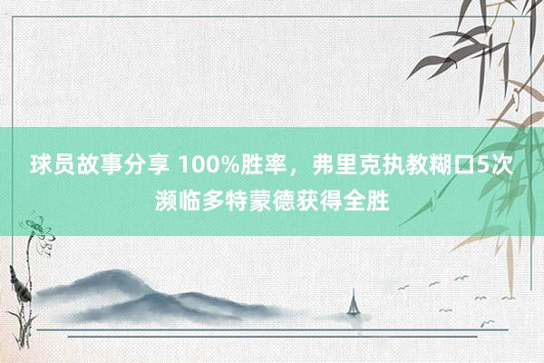 球员故事分享 100%胜率，弗里克执教糊口5次濒临多特蒙德获