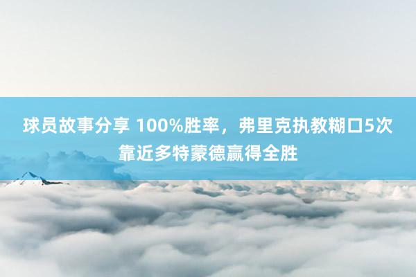 球员故事分享 100%胜率，弗里克执教糊口5次靠近多特蒙德赢