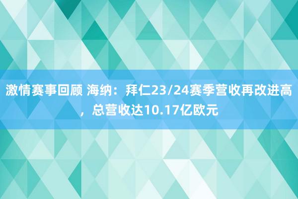 激情赛事回顾 海纳：拜仁23/24赛季营收再改进高，总营收达10.17亿欧元