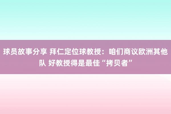 球员故事分享 拜仁定位球教授：咱们商议欧洲其他队 好教授得是最佳“拷贝者”