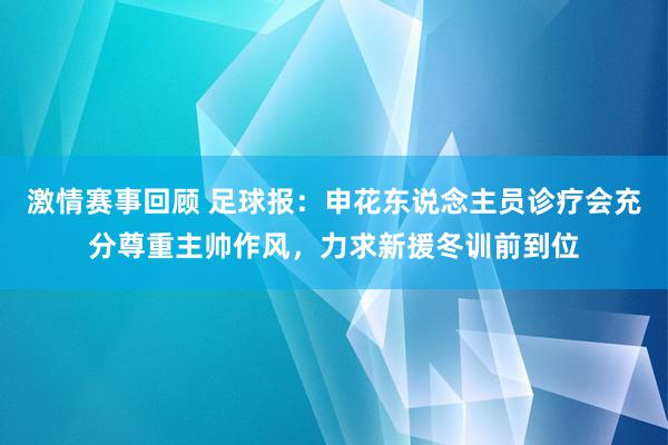 激情赛事回顾 足球报：申花东说念主员诊疗会充分尊重主帅作风，力求新援冬训前到位