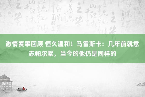 激情赛事回顾 恒久温和！马雷斯卡：几年前就意志帕尔默，当今的他仍是同样的