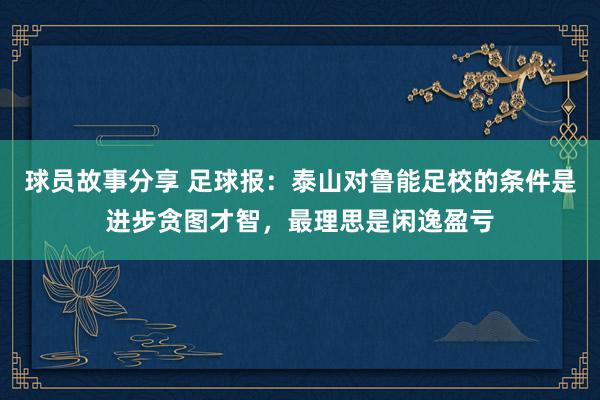 球员故事分享 足球报：泰山对鲁能足校的条件是进步贪图才智，最