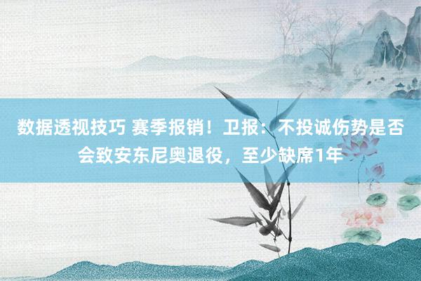 数据透视技巧 赛季报销！卫报：不投诚伤势是否会致安东尼奥退役，至少缺席1年