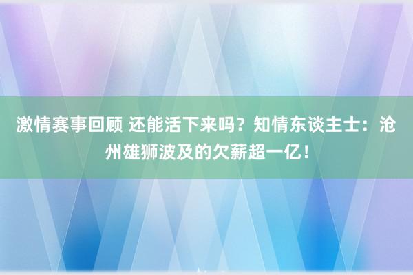 激情赛事回顾 还能活下来吗？知情东谈主士：沧州雄狮波及的欠薪超一亿！