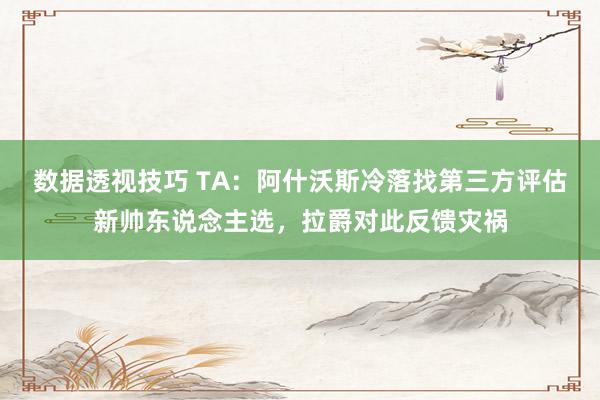 数据透视技巧 TA：阿什沃斯冷落找第三方评估新帅东说念主选，拉爵对此反馈灾祸