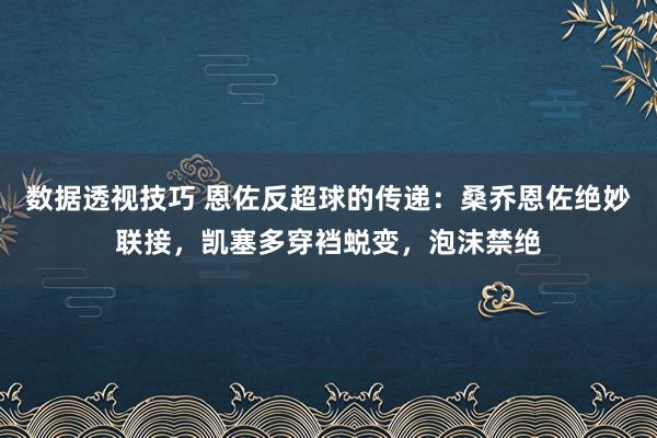 数据透视技巧 恩佐反超球的传递：桑乔恩佐绝妙联接，凯塞多穿裆蜕变，泡沫禁绝