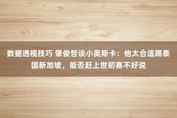 数据透视技巧 肇俊哲谈小奥斯卡：他太合适踢泰国新加坡，能否赶上世初赛不好说