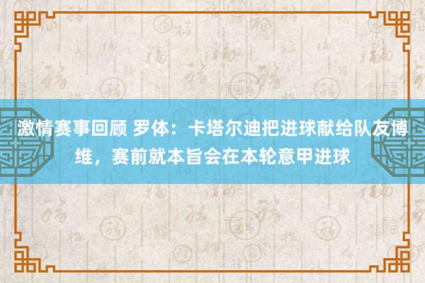 激情赛事回顾 罗体：卡塔尔迪把进球献给队友博维，赛前就本旨会在本轮意甲进球