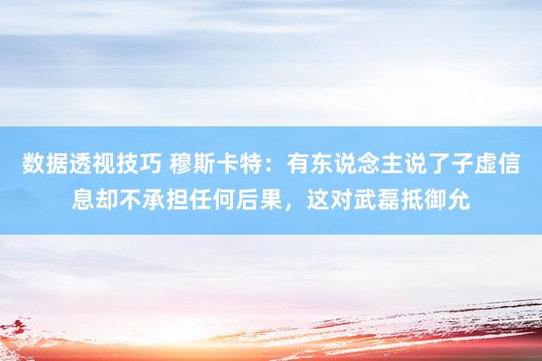 数据透视技巧 穆斯卡特：有东说念主说了子虚信息却不承担任何后果，这对武磊抵御允