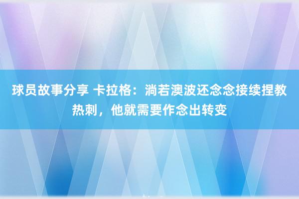 球员故事分享 卡拉格：淌若澳波还念念接续捏教热刺，他就需要作