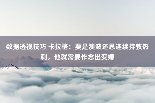 数据透视技巧 卡拉格：要是澳波还思连续持教热刺，他就需要作念