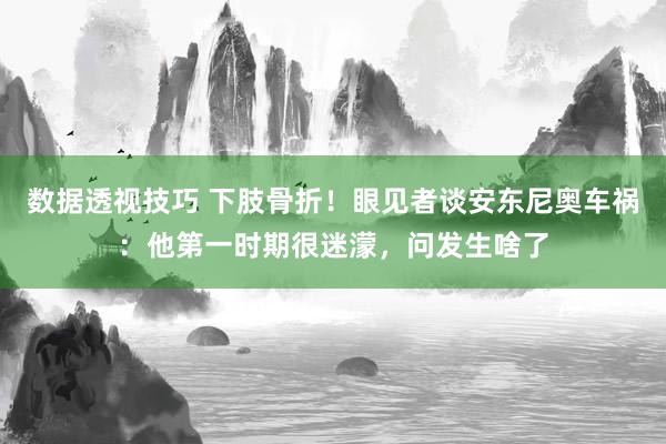 数据透视技巧 下肢骨折！眼见者谈安东尼奥车祸：他第一时期很迷