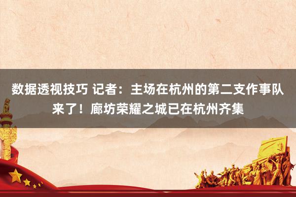 数据透视技巧 记者：主场在杭州的第二支作事队来了！廊坊荣耀之城已在杭州齐集