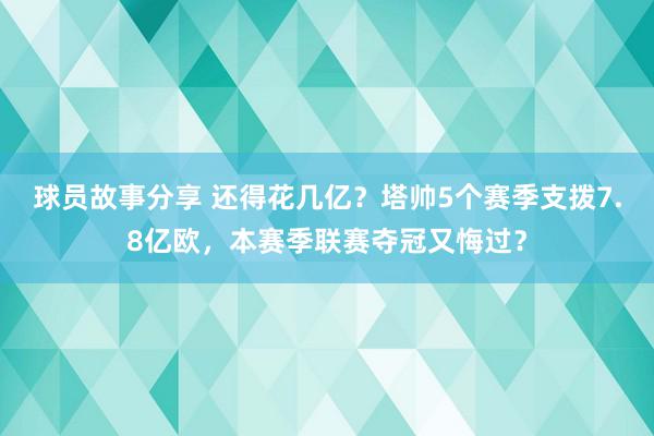 球员故事分享 还得花几亿？塔帅5个赛季支拨7.8亿欧，本赛季联赛夺冠又悔过？