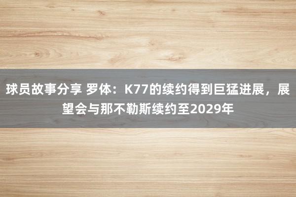 球员故事分享 罗体：K77的续约得到巨猛进展，展望会与那不勒斯续约至2029年