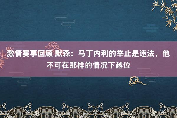 激情赛事回顾 默森：马丁内利的举止是违法，他不可在那样的情况下越位