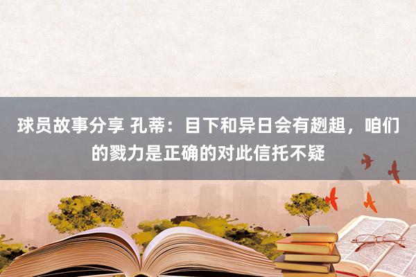 球员故事分享 孔蒂：目下和异日会有趔趄，咱们的戮力是正确的对此信托不疑