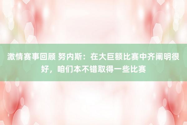 激情赛事回顾 努内斯：在大巨额比赛中齐阐明很好，咱们本不错取得一些比赛