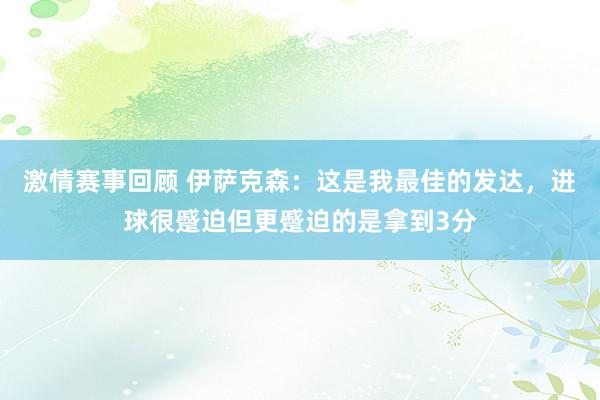 激情赛事回顾 伊萨克森：这是我最佳的发达，进球很蹙迫但更蹙迫的是拿到3分