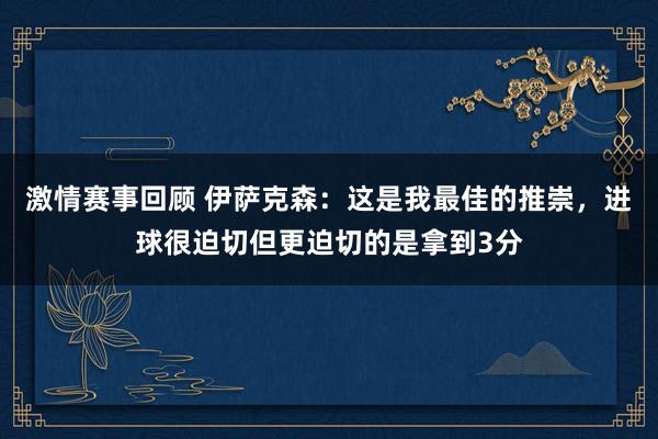 激情赛事回顾 伊萨克森：这是我最佳的推崇，进球很迫切但更迫切的是拿到3分