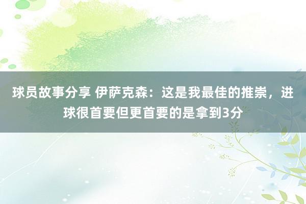 球员故事分享 伊萨克森：这是我最佳的推崇，进球很首要但更首要的是拿到3分