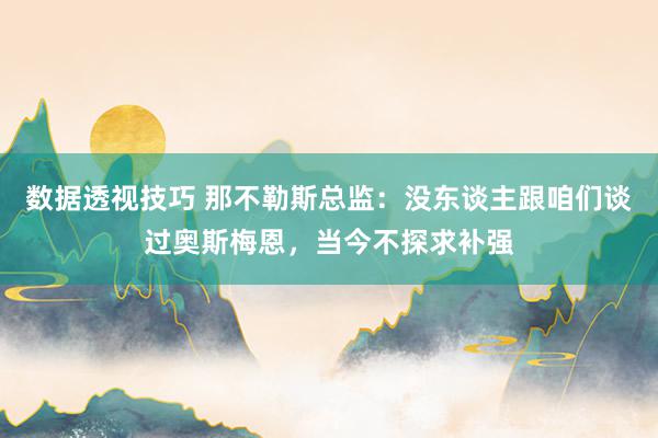 数据透视技巧 那不勒斯总监：没东谈主跟咱们谈过奥斯梅恩，当今不探求补强