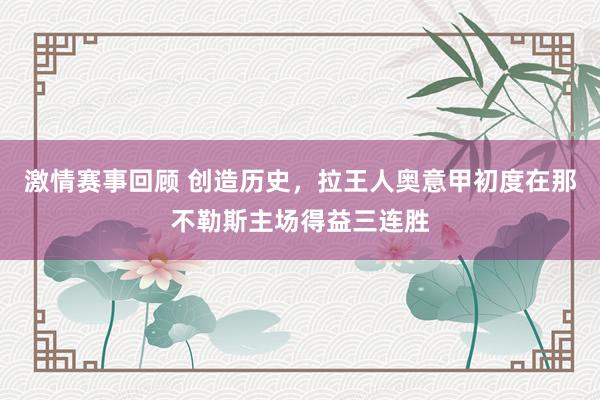 激情赛事回顾 创造历史，拉王人奥意甲初度在那不勒斯主场得益三连胜