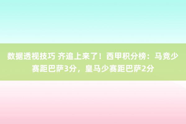 数据透视技巧 齐追上来了！西甲积分榜：马竞少赛距巴萨3分，皇马少赛距巴萨2分