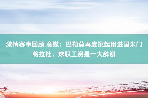 激情赛事回顾 意媒：巴勒莫再度挑起用进国米门将拉杜，球职工资是一大辞谢