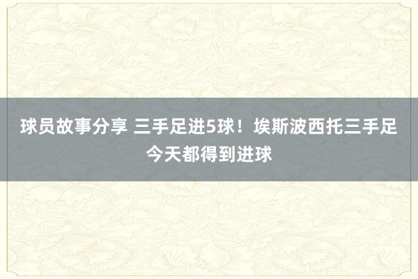 球员故事分享 三手足进5球！埃斯波西托三手足今天都得到进球