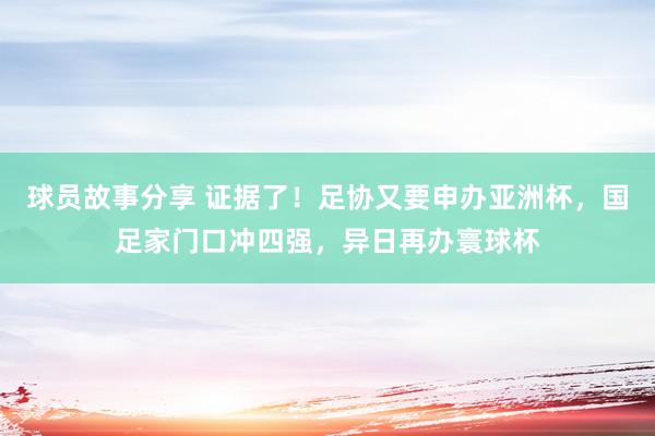 球员故事分享 证据了！足协又要申办亚洲杯，国足家门口冲四强，异日再办寰球杯