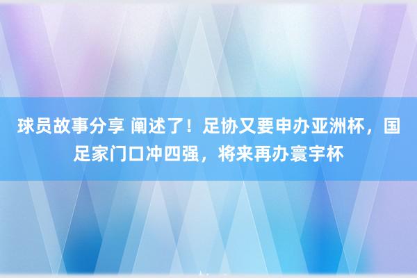 球员故事分享 阐述了！足协又要申办亚洲杯，国足家门口冲四强，将来再办寰宇杯