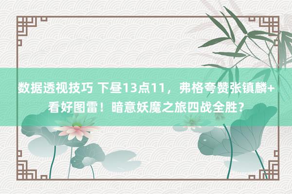 数据透视技巧 下昼13点11，弗格夸赞张镇麟+看好图雷！暗意妖魔之旅四战全胜？